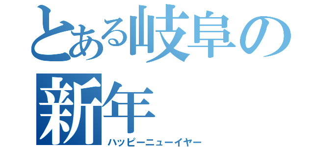 とある岐阜の新年（ハッピーニューイヤー）