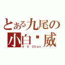 とある九尾の小白凯威（Ｖ Ｖ Ｃｈａｎ）