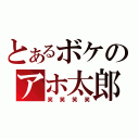 とあるボケのアホ太郎（笑笑笑笑）