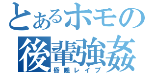 とあるホモの後輩強姦（昏睡レイプ）