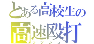 とある高校生の高速殴打（ラッシュ）