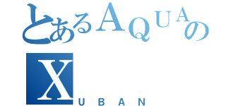 とあるＡＱＵＡのＸ（ＵＢＡＮ）