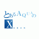 とあるＡＱＵＡのＸ（ＵＢＡＮ）