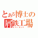 とある博士の屑鉄工場（５パーセント）