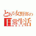 とある女野郎の日常生活（歪愛の末）