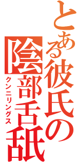 とある彼氏の陰部舌舐（クンニリングス）