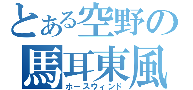 とある空野の馬耳東風（ホースウィンド）