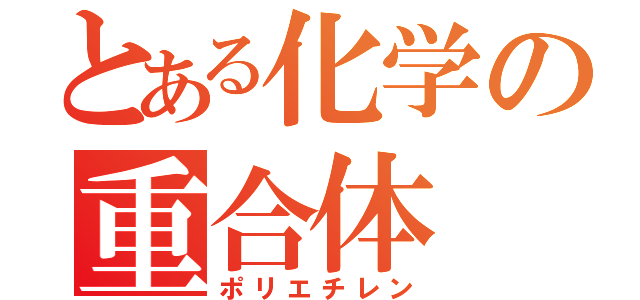 とある化学の重合体（ポリエチレン）