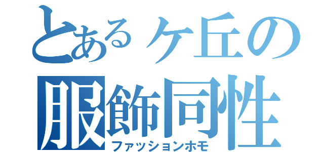 とあるヶ丘の服飾同性愛（ファッションホモ）