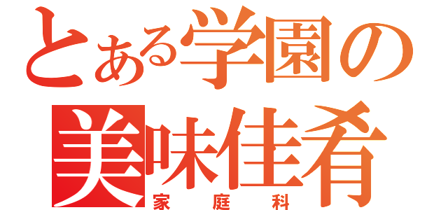 とある学園の美味佳肴（家庭科）