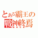 とある霸王の戰神終焉（血染虹翼）