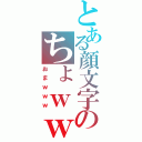 とある顔文字のちょｗｗｗ（おまｗｗｗ）