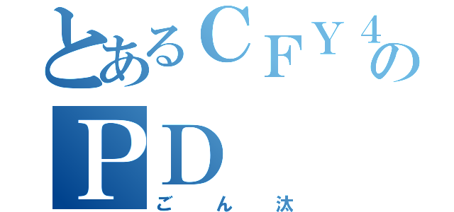 とあるＣＦＹ４９のＰＤ（ごん汰）