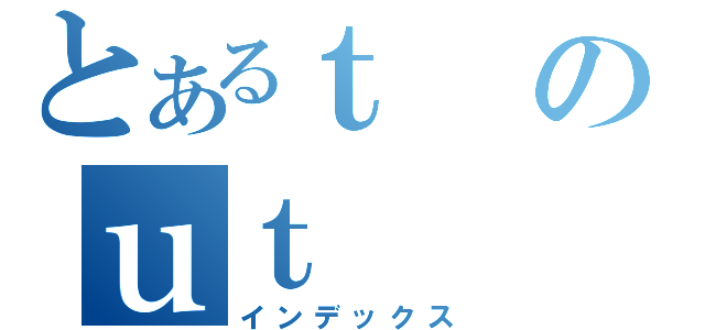 とあるｔのｕｔ（インデックス）