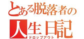 とある脱落者の人生日記（ドロップアウト）