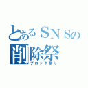 とあるＳＮＳの削除祭（ブロック祭り）