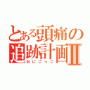 とある頭痛の追跡計画Ⅱ（おにごっこ）