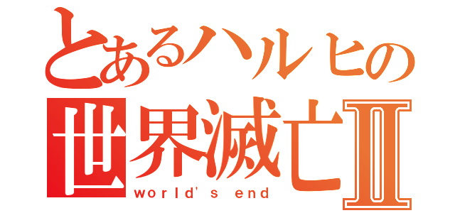 とあるハルヒの世界滅亡Ⅱ（ｗｏｒｌｄ'ｓ ｅｎｄ）