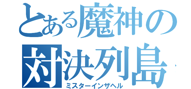 とある魔神の対決列島（ミスターインザヘル）