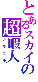 とあるスカイプの超暇人（カラフル）