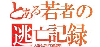 とある若者の逃亡記録（人生をかけて逃走中 ）