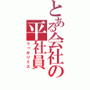 とある会社の平社員（うっかりミス）