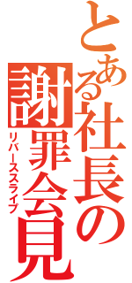 とある社長の謝罪会見（リバーススライプ）