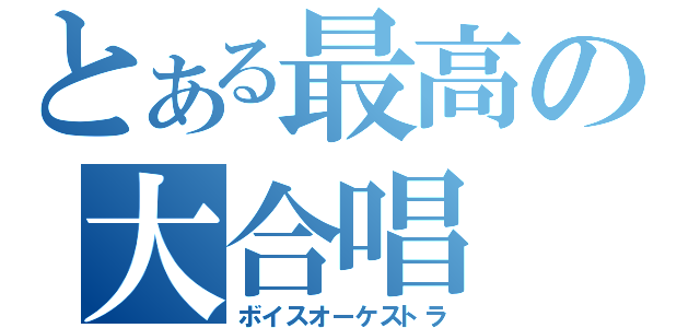 とある最高の大合唱（ボイスオーケストラ）