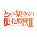 とある架空の進化魔獣Ⅱ（イーブイ）