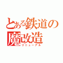 とある鉄道の魔改造（リニューアル）