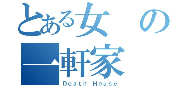 とある女の一軒家（Ｄｅａｔｈ Ｈｏｕｓｅ）