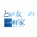 とある女の一軒家（Ｄｅａｔｈ Ｈｏｕｓｅ）