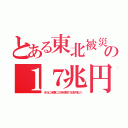 とある東北被災の１７兆円（さらに米軍に５年分割で８兆円払う）