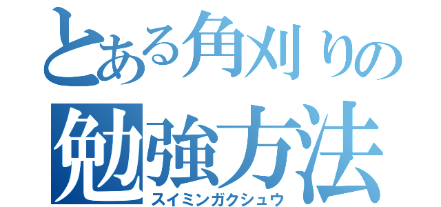 とある角刈りの勉強方法（スイミンガクシュウ）