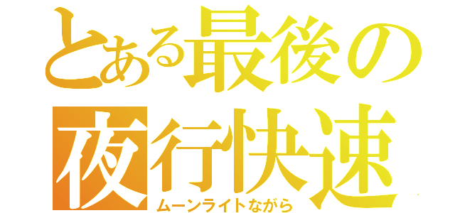 とある最後の夜行快速（ムーンライトながら）