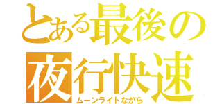 とある最後の夜行快速（ムーンライトながら）