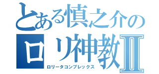 とある慎之介のロリ神教Ⅱ（ロリータコンプレックス）