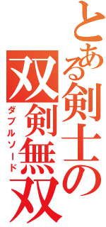 とある剣士の双剣無双（ダブルソード）