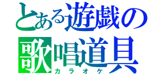 とある遊戯の歌唱道具（カラオケ）