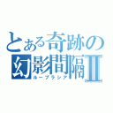 とある奇跡の幻影間隔Ⅱ（ループラシア）