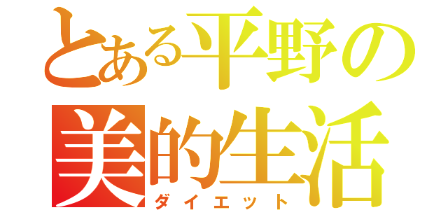 とある平野の美的生活（ダイエット）