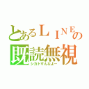 とあるＬＩＮＥの既読無視（シカトすんなよー）