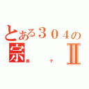 とある３０４の宗Ⅱ（猴子）