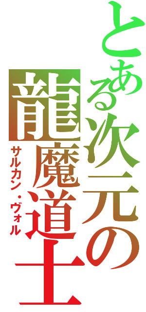 とある次元の龍魔道士（サルカン・ヴォル）