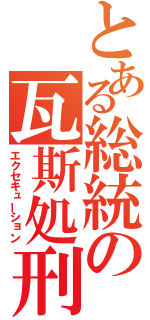 とある総統の瓦斯処刑（エクセキューション）