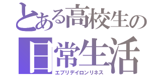 とある高校生の日常生活（エブリデイロンリネス）