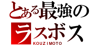 とある最強のラスボス（ＫＯＵＺＩＭＯＴＯ）