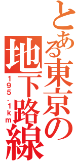 とある東京の地下路線Ⅱ（１９５．１ｋｍ）