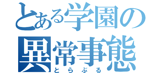 とある学園の異常事態（とらぶる）