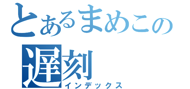 とあるまめこの遅刻（インデックス）